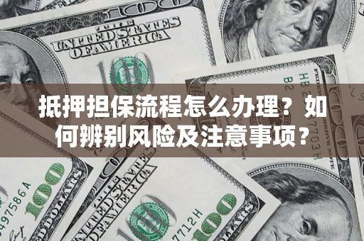 济南抵押担保流程怎么办理？如何辨别风险及注意事项？