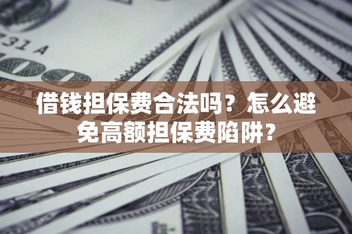 济南借钱担保费合法吗？怎么避免高额担保费陷阱？