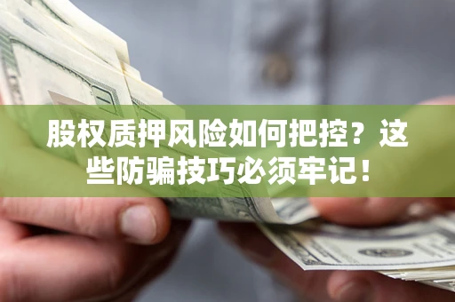 济南股权质押风险如何把控？这些防骗技巧必须牢记！