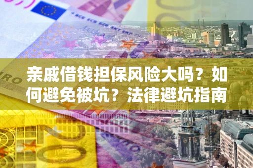 济南亲戚借钱担保风险大吗？如何避免被坑？法律避坑指南