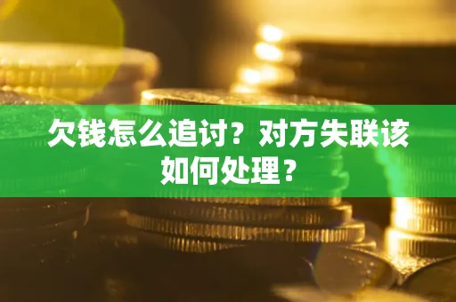 济南欠钱怎么追讨？对方失联该如何处理？