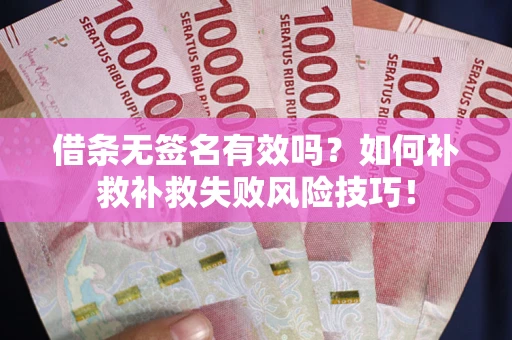 济南借条无签名有效吗？如何补救补救失败风险技巧！