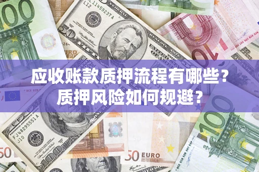 济南应收账款质押流程有哪些？质押风险如何规避？