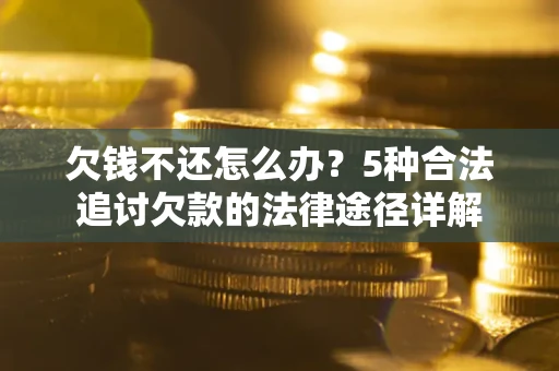 济南欠钱不还怎么办？5种合法追讨欠款的法律途径详解