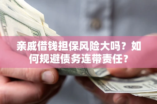 济南亲戚借钱担保风险大吗？如何规避债务连带责任？