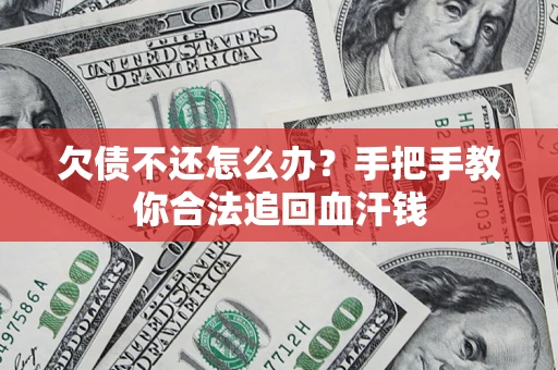 济南欠债不还怎么办?手把手教你合法追回血汗钱 济南欠债不还怎么办?手把手教你合法追回血汗钱