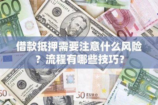 济南借款抵押需要注意什么风险？流程有哪些技巧？