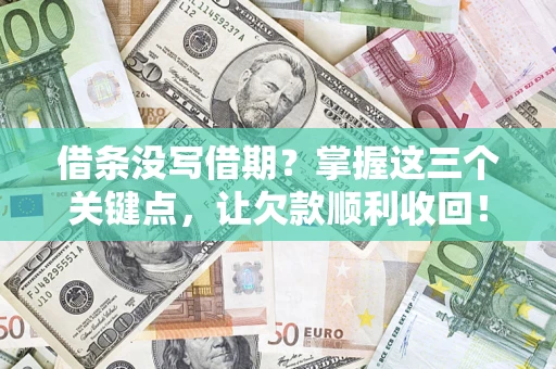 济南借条没写借期？掌握这三个关键点，让欠款顺利收回！