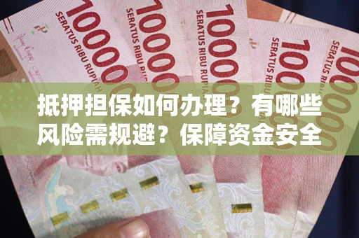 济南抵押担保如何办理？有哪些风险需规避？保障资金安全