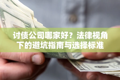 济南讨债公司哪家好？法律视角下的避坑指南与选择标准