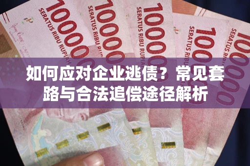 济南如何应对企业逃债？常见套路与合法追偿途径解析