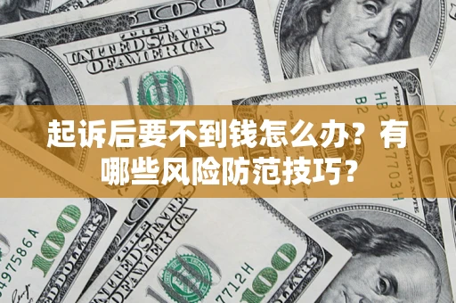 济南起诉后要不到钱怎么办?有哪些风险防范技巧? 济南起诉后要不到钱怎么办?有哪些风险防范技巧?