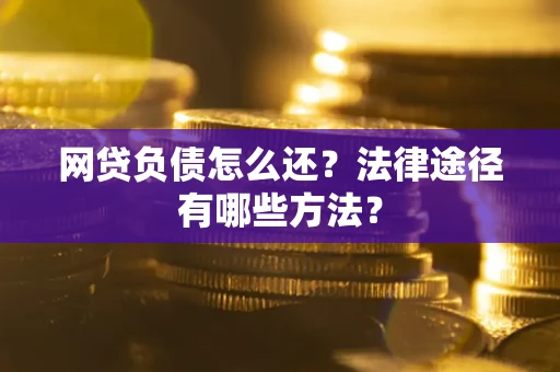 济南网贷负债怎么还？法律途径有哪些方法？