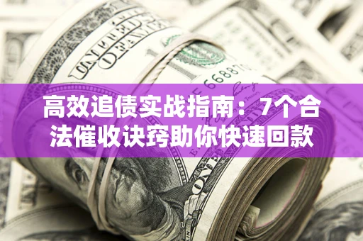 济南高效追债实战指南：7个合法催收诀窍助你快速回款