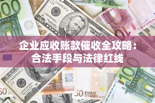 济南企业应收账款催收全攻略：合法手段与法律红线
