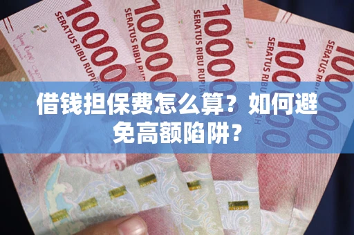 济南借钱担保费怎么算？如何避免高额陷阱？