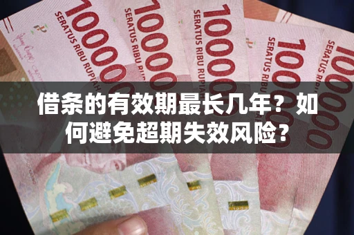 济南借条的有效期最长几年？如何避免超期失效风险？