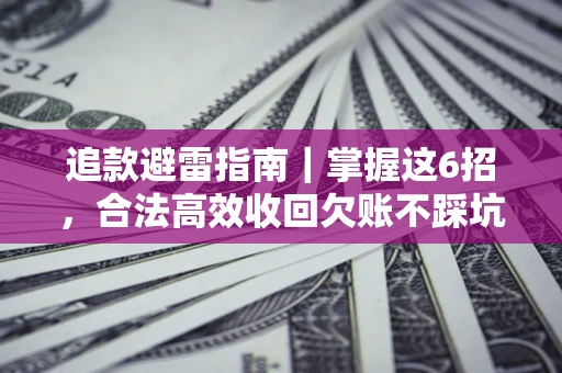 济南追款避雷指南｜掌握这6招，合法高效收回欠账不踩坑