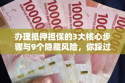 济南办理抵押担保的3大核心步骤与9个隐藏风险，你踩过哪个坑？