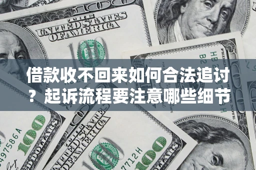 济南借款收不回来如何合法追讨？起诉流程要注意哪些细节？
