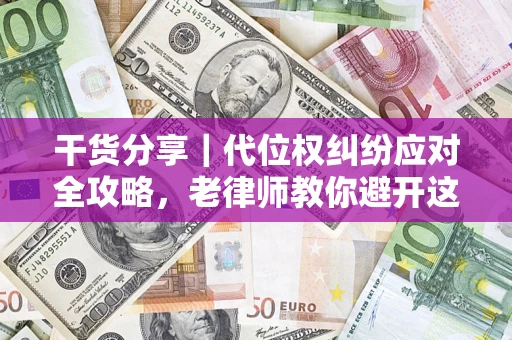 济南干货分享｜代位权纠纷应对全攻略，老律师教你避开这5大雷区