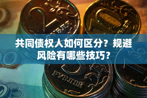 济南共同债权人如何区分？规避风险有哪些技巧？