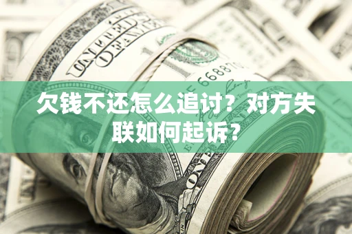 济南欠钱不还怎么追讨？对方失联如何起诉？
