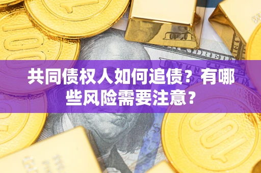济南共同债权人如何追债？有哪些风险需要注意？