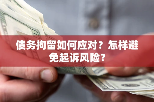 济南债务拘留如何应对？怎样避免起诉风险？