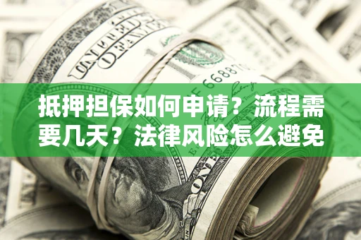 济南抵押担保如何申请？流程需要几天？法律风险怎么避免？避坑指南