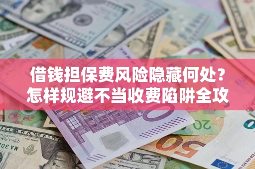 济南借钱担保费风险隐藏何处？怎样规避不当收费陷阱全攻略！