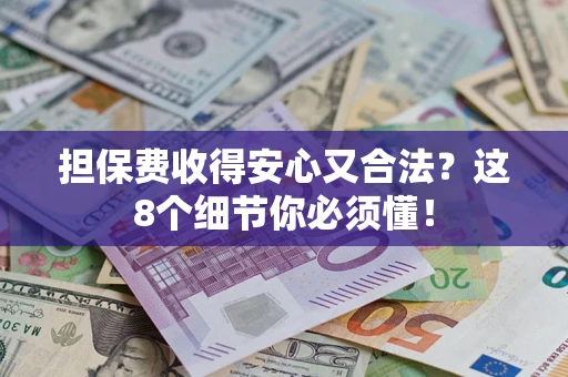 济南担保费收得安心又合法？这8个细节你必须懂！