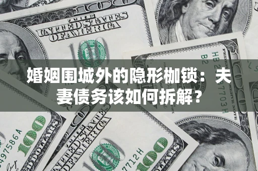 济南婚姻围城外的隐形枷锁：夫妻债务该如何拆解？