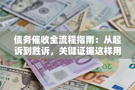 济南债务催收全流程指南：从起诉到胜诉，关键证据这样用