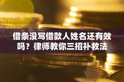 济南借条没写借款人姓名还有效吗？律师教你三招补救法