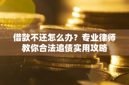 济南借款不还怎么办？专业律师教你合法追债实用攻略