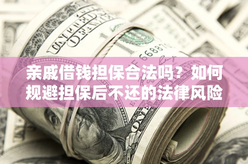 济南亲戚借钱担保合法吗？如何规避担保后不还的法律风险？