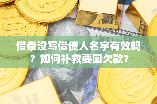 济南借条没写借债人名字有效吗？如何补救要回欠款？