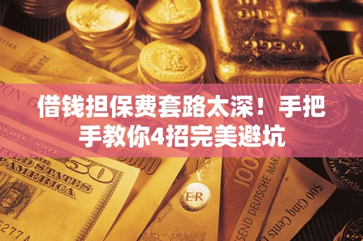 济南借钱担保费套路太深！手把手教你4招完美避坑