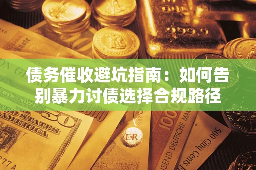 济南债务催收避坑指南：如何告别暴力讨债选择合规路径