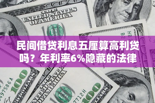 济南民间借贷利息五厘算高利贷吗？年利率6%隐藏的法律风险全解析