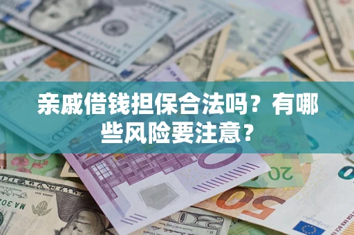 济南亲戚借钱担保合法吗？有哪些风险要注意？