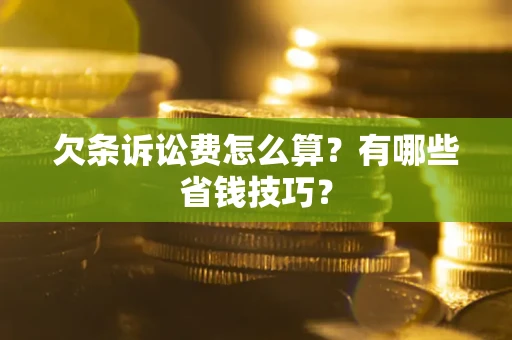 济南欠条诉讼费怎么算？有哪些省钱技巧？