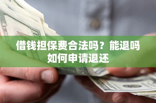 济南借钱担保费合法吗？能退吗如何申请退还