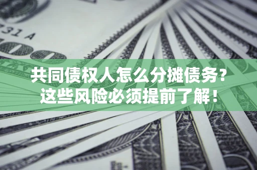 济南共同债权人怎么分摊债务？这些风险必须提前了解！