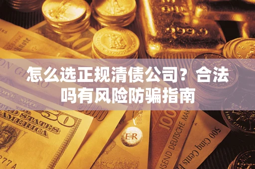 济南怎么选正规清债公司？合法吗有风险防骗指南
