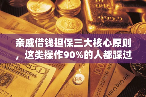 济南亲戚借钱担保三大核心原则，这类操作90%的人都踩过坑！附法院判决案例