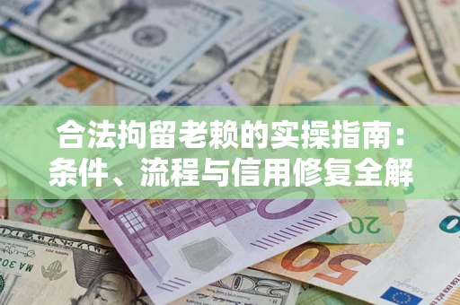 济南合法拘留老赖的实操指南:条件、流程与信用修复全解析 济南合法拘留老赖的实操指南:条件、流程与信用修复全解析