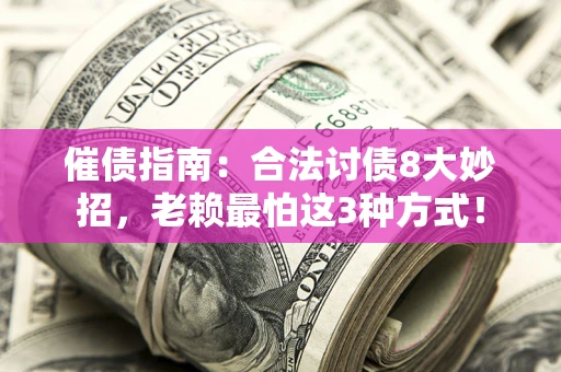 济南催债指南：合法讨债8大妙招，老赖最怕这3种方式！