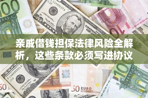 济南亲戚借钱担保法律风险全解析，这些条款必须写进协议